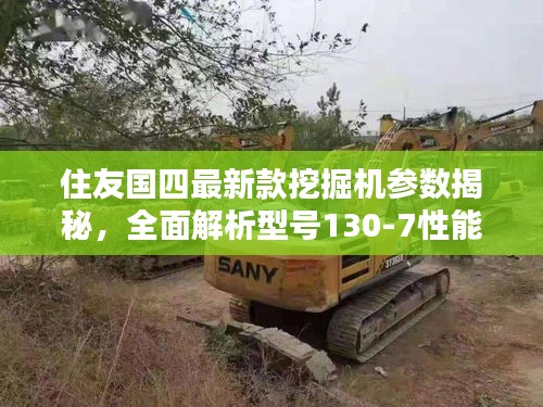 住友国四最新款挖掘机参数揭秘,全面解析型号130-7性能特点与优势