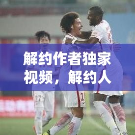 解约作者独家视频，解约人是谁 