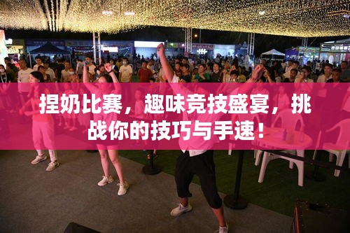 捏奶比赛,趣味竞技盛宴,挑战你的技巧与手速!