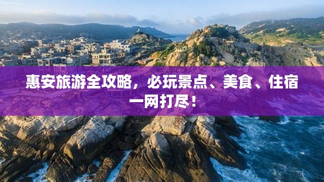 惠安旅游全攻略,必玩景点、美食、住宿一网打尽!
