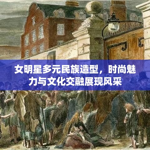 女明星多元民族造型,时尚魅力与文化交融展现风采