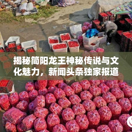 揭秘简阳龙王神秘传说与文化魅力，新闻头条独家报道