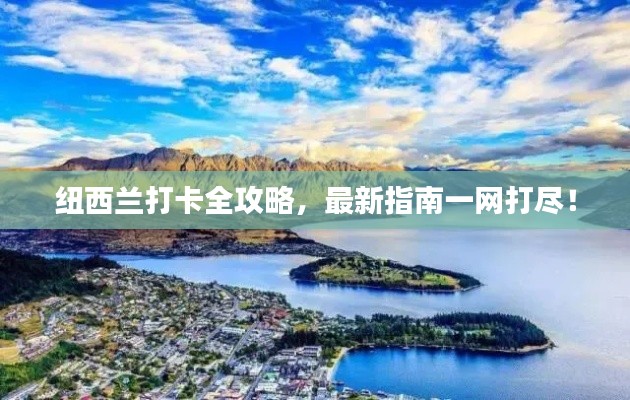 纽西兰打卡全攻略，最新指南一网打尽！