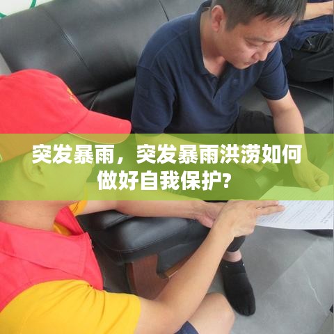 突发暴雨,突发暴雨洪涝如何做好自我保护?