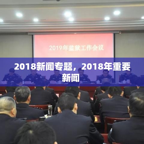2018新闻专题，2018年重要新闻 