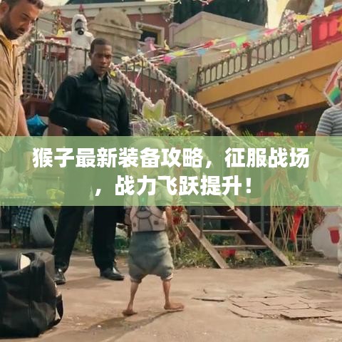 猴子最新装备攻略,征服战场,战力飞跃提升!