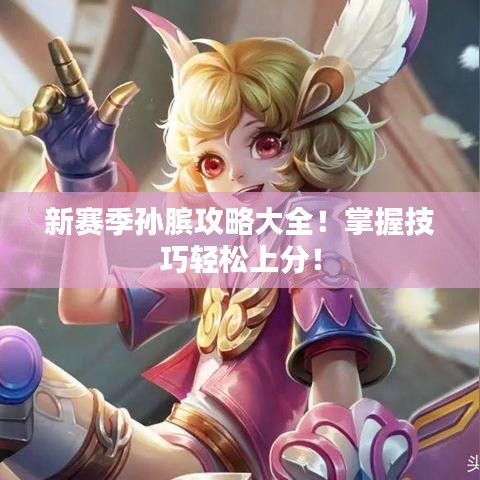 新赛季孙膑攻略大全！掌握技巧轻松上分！