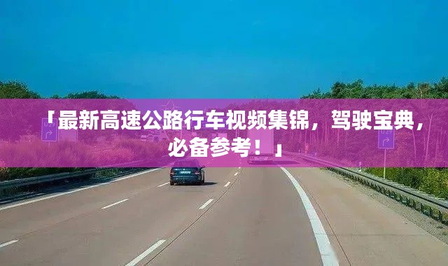 「最新高速公路行车视频集锦,驾驶宝典,必备参考!」
