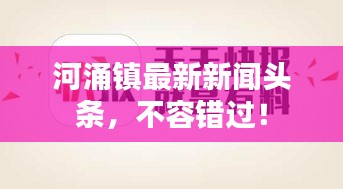 河涌镇最新新闻头条,不容错过!