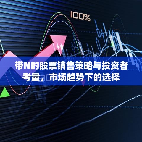 带N的股票销售策略与投资者考量,市场趋势下的选择