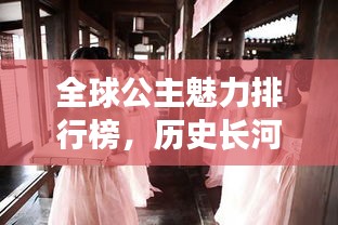 全球公主魅力排行榜,历史长河中的绝美公主盘点