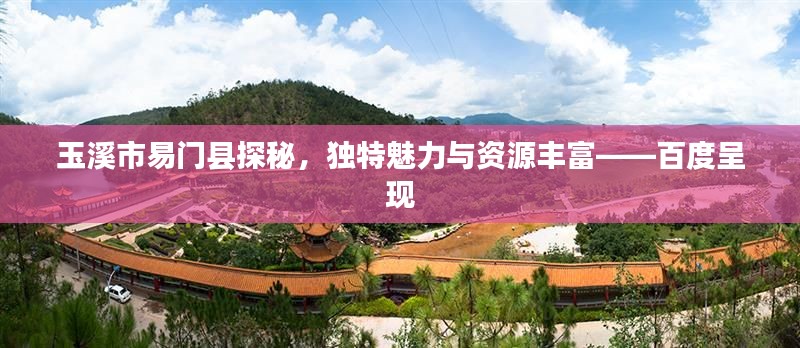 玉溪市易门县探秘,独特魅力与资源丰富——百度呈现