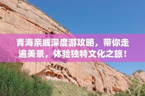 青海亲戚深度游攻略,带你走遍美景,体验独特文化之旅!