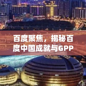 百度聚焦,揭秘百度中国成就与GPP未来展望