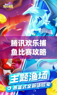 腾讯欢乐捕鱼比赛攻略秘籍解析,轻松掌握捕鱼技巧!